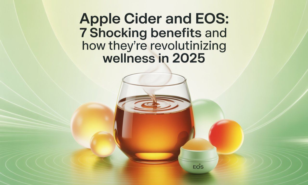 Apple Cider and EOS: 7 Shocking Benefits and How They’re Revolutionizing Wellness in 2025