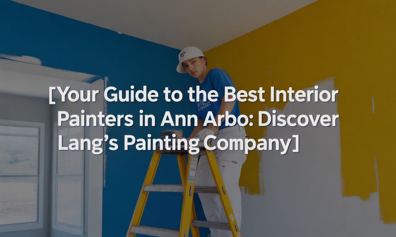 Your Guide to the Best Interior Painters in Ann Arbor: Discover Lang’s Painting Company